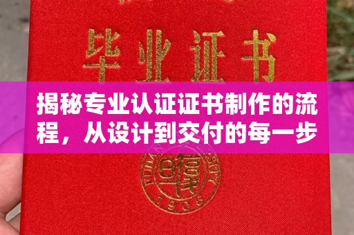 樟木头揭秘专业认证证书制作的流程，从设计到交付的每一步